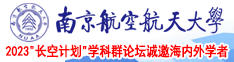操屄999视频南京航空航天大学2023“长空计划”学科群论坛诚邀海内外学者